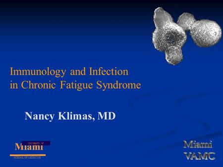 Miami UNIVERSITY OF SCHOOL OF MEDICINE Immunology and Infection in Chronic Fatigue Syndrome Nancy Klimas, MD.
