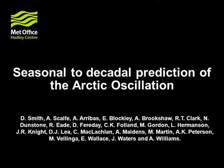 Seasonal to decadal prediction of the Arctic Oscillation D. Smith, A. Scaife, A. Arribas, E. Blockley, A. Brookshaw, R.T. Clark, N. Dunstone, R. Eade,