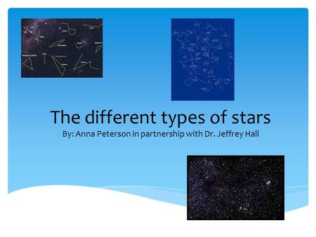 The different types of stars By: Anna Peterson in partnership with Dr. Jeffrey Hall.