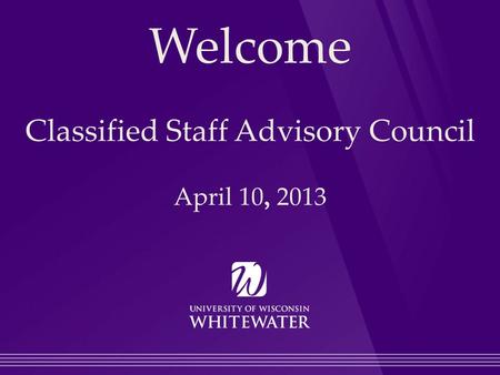 Welcome Classified Staff Advisory Council April 10, 2013.