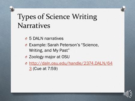 Types of Science Writing Narratives O 5 DALN narratives O Example: Sarah Peterson’s “Science, Writing, and My Past” O Zoology major at OSU O