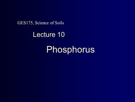 GES175, Science of Soils Lecture 10 Phosphorus. Phosphorus Soil-Plant Relations * Energy and reproduction * Growth and development a root growth a maturity.