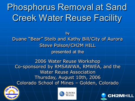 Phosphorus Removal at Sand Creek Water Reuse Facility by Duane “Bear” Steib and Kathy Bill/City of Aurora Steve Polson/CH2M HILL by Duane “Bear” Steib.