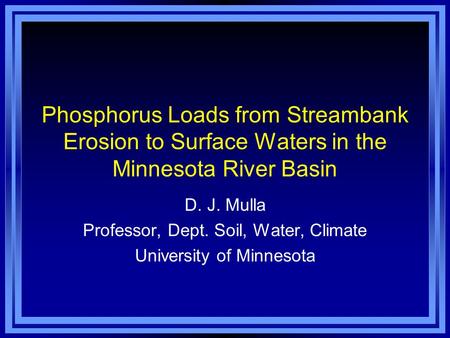 Phosphorus Loads from Streambank Erosion to Surface Waters in the Minnesota River Basin D. J. Mulla Professor, Dept. Soil, Water, Climate University of.