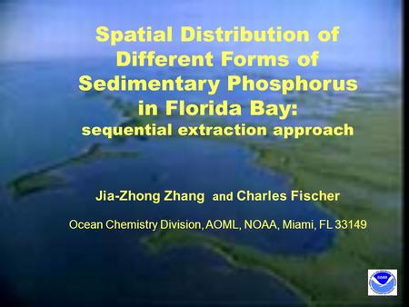 Spatial Distribution of Different Forms of Sedimentary Phosphorus in Florida Bay: sequential extraction approach Jia-Zhong Zhang and Charles Fischer Ocean.