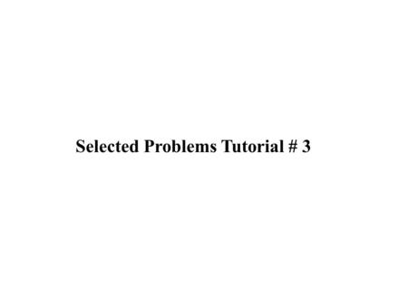 Selected Problems Tutorial # 3