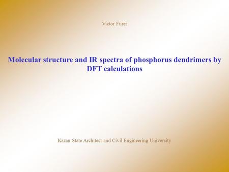 Victor Furer Molecular structure and IR spectra of phosphorus dendrimers by DFT calculations Kazan State Architect and Civil Engineering University.