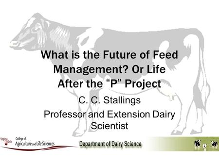 What is the Future of Feed Management? Or Life After the “P” Project C. C. Stallings Professor and Extension Dairy Scientist.