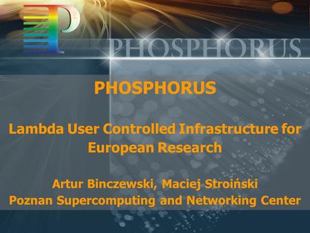 PHOSPHORUS Lambda User Controlled Infrastructure for European Research Artur Binczewski, Maciej Stroiński Poznan Supercomputing and Networking Center.