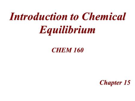 Introduction to Chemical Equilibrium Chapter 15 CHEM 160.