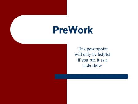 PreWork This powerpoint will only be helpful if you run it as a slide show.