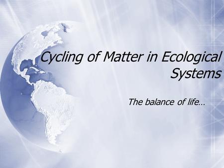 Cycling of Matter in Ecological Systems The balance of life…