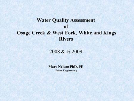 Water Quality Assessment of Osage Creek & West Fork, White and Kings Rivers 2008 & ½ 2009 Marc Nelson PhD, PE Nelson Engineering.