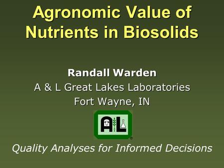 Agronomic Value of Nutrients in Biosolids Randall Warden A & L Great Lakes Laboratories Fort Wayne, IN Quality Analyses for Informed Decisions.