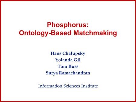 Phosphorus: Ontology-Based Matchmaking Hans Chalupsky Yolanda Gil Tom Russ Surya Ramachandran Information Sciences Institute.
