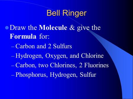 Bell Ringer Draw the Molecule & give the Formula for: – Carbon and 2 Sulfurs – Hydrogen, Oxygen, and Chlorine – Carbon, two Chlorines, 2 Fluorines – Phosphorus,