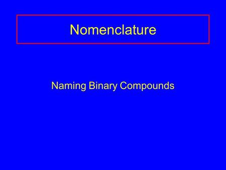 Nomenclature Naming Binary Compounds. Binary Ionic Compounds Contain 2 different elements Name the metal first, then the nonmetal as -ide. Use name of.