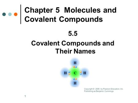 1 Chapter 5 Molecules and Covalent Compounds 5.5 Covalent Compounds and Their Names Copyright © 2008 by Pearson Education, Inc. Publishing as Benjamin.