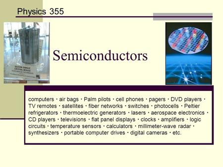 Semiconductors Physics 355 computers  air bags  Palm pilots  cell phones  pagers  DVD players  TV remotes  satellites  fiber networks  switches.
