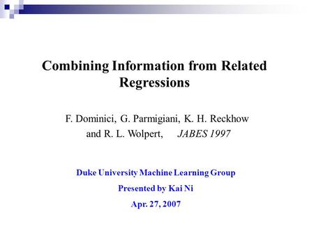 Combining Information from Related Regressions Duke University Machine Learning Group Presented by Kai Ni Apr. 27, 2007 F. Dominici, G. Parmigiani, K.