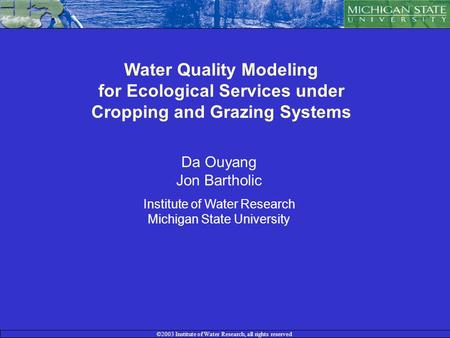 ©2003 Institute of Water Research, all rights reserved Water Quality Modeling for Ecological Services under Cropping and Grazing Systems Da Ouyang Jon.