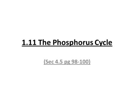 1.11 The Phosphorus Cycle (Sec 4.5 pg 98-100). Phosphorus (P) is an essential biological molecule (Figs 1&2 p.98) – it’s used for making DNA, proteins.
