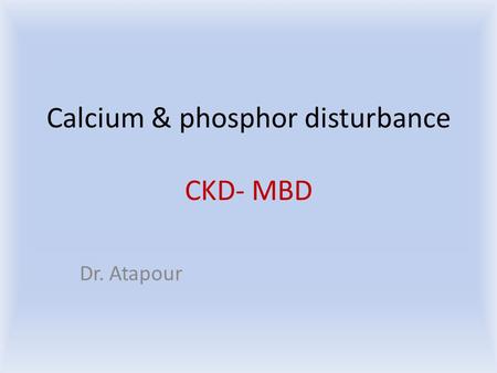 Calcium & phosphor disturbance CKD- MBD Dr. Atapour.