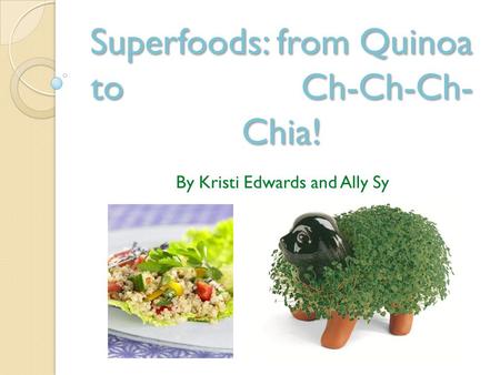 Superfoods: from Quinoa to Ch-Ch-Ch- Chia! By Kristi Edwards and Ally Sy.