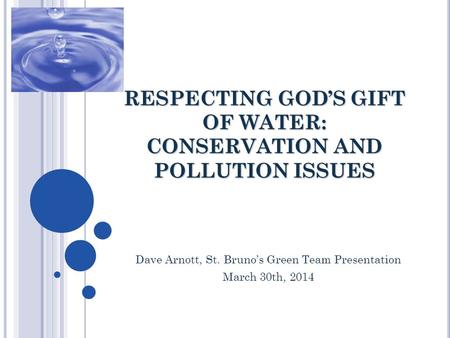 RESPECTING GOD’S GIFT OF WATER: CONSERVATION AND POLLUTION ISSUES Dave Arnott, St. Bruno’s Green Team Presentation March 30th, 2014.