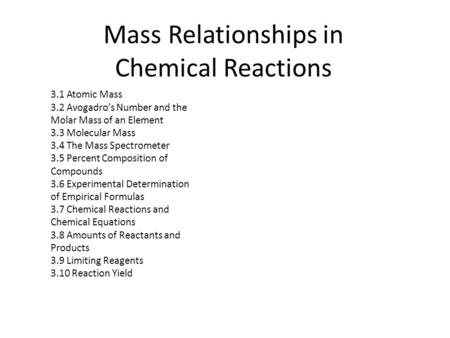 Mass Relationships in Chemical Reactions 3.1 Atomic Mass 3.2 Avogadro’s Number and the Molar Mass of an Element 3.3 Molecular Mass 3.4 The Mass Spectrometer.