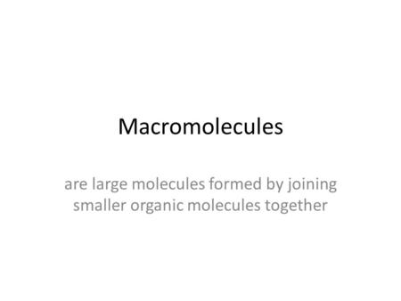 Macromolecules are large molecules formed by joining smaller organic molecules together.