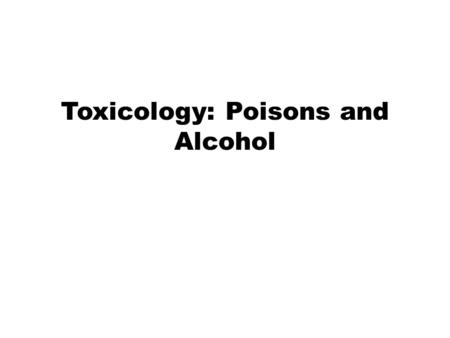 Toxicology: Poisons and Alcohol. Toxicology Toxicology—the study of the adverse effects of chemicals or physical agents on living organisms Types: Environmental—air,