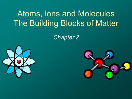 Atoms, Ions and Molecules The Building Blocks of Matter Chapter 2.