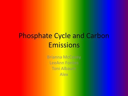 Phosphate Cycle and Carbon Emissions Brianna McCovey LeeAnn Fontes Toni Albaum Alex.
