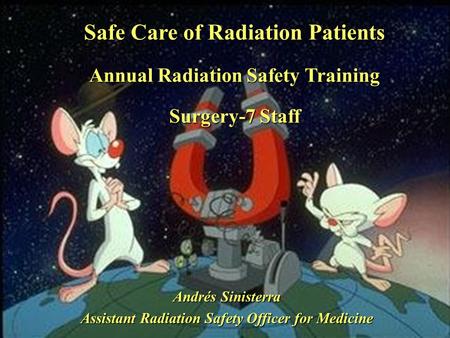 Safe Care of Radiation Patients Annual Radiation Safety Training Surgery-7 Staff Andrés Sinisterra Assistant Radiation Safety Officer for Medicine.