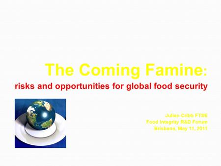 The Coming Famine : risks and opportunities for global food security risks and opportunities for global food security Julian Cribb FTSE Food Integrity.