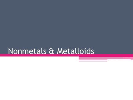Nonmetals & Metalloids. Nonmetals Nonmetals are located to the right of the stair step line on the periodic table except for hydrogen Nonmetals are usually.