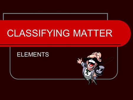 CLASSIFYING MATTER ELEMENTS.  CANNOT be broken down into simpler substances by CHEMICAL methods.  About 110 elements are discovered by scientists. About.
