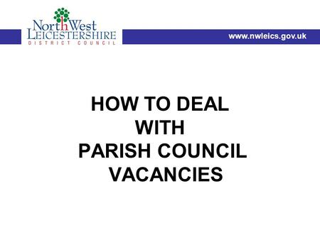HOW TO DEAL WITH PARISH COUNCIL VACANCIES www.nwleics.gov.uk.