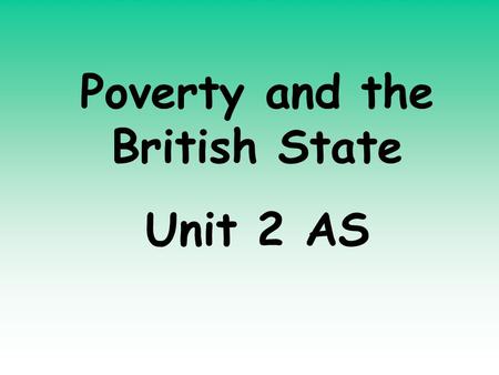 Poverty and the British State Unit 2 AS. WHAT WILL I STUDY? The course is divided into sections: The Old Poor Law: How did it operate? What were its strengths.