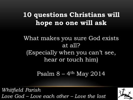 Whitfield Parish Love God – Love each other – Love the lost 10 questions Christians will hope no one will ask What makes you sure God exists at all? (Especially.