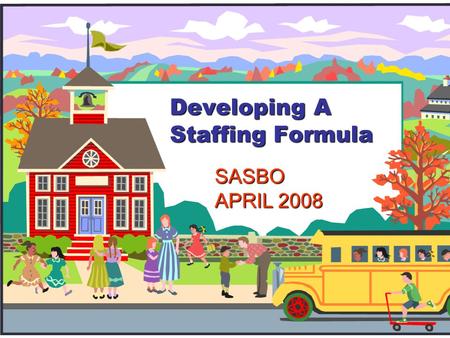 Developing A Staffing Formula SASBO APRIL 2008. Presentation Objectives:  Illustrate the development of a practical teachers staffing formula.  Demonstrate.