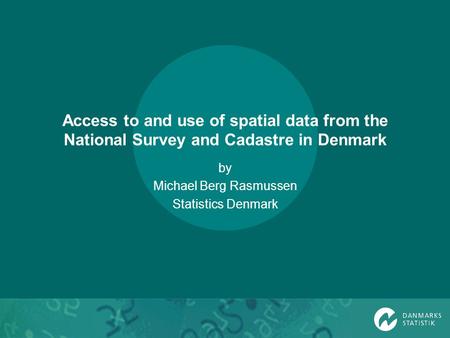 Access to and use of spatial data from the National Survey and Cadastre in Denmark by Michael Berg Rasmussen Statistics Denmark.