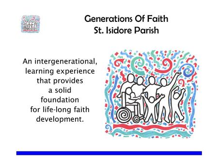 Generations Of Faith St. Isidore Parish An intergenerational, learning experience that provides a solid foundation for life-long faith development.
