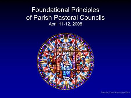 Research and Planning Office Foundational Principles of Parish Pastoral Councils April 11-12, 2008.