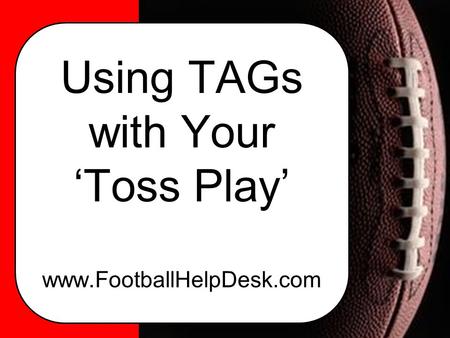 Using TAGs with Your ‘Toss Play’ www.FootballHelpDesk.com.