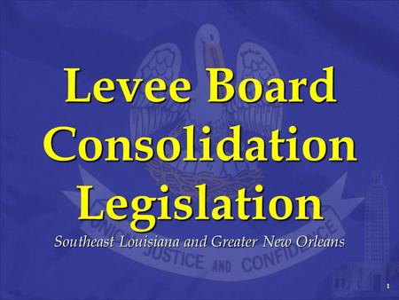 1 Levee Board Consolidation Legislation Southeast Louisiana and Greater New Orleans.