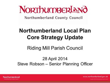 Www.northumberland.gov.uk Copyright 2009 Northumberland County Council Northumberland Local Plan Core Strategy Update Riding Mill Parish Council 28 April.