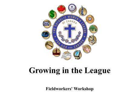 Growing in the League Fieldworkers' Workshop. Agenda 1. Welcome / Opening Prayer 2. Introductions 3. What do you need to know? 4. What is good to know?