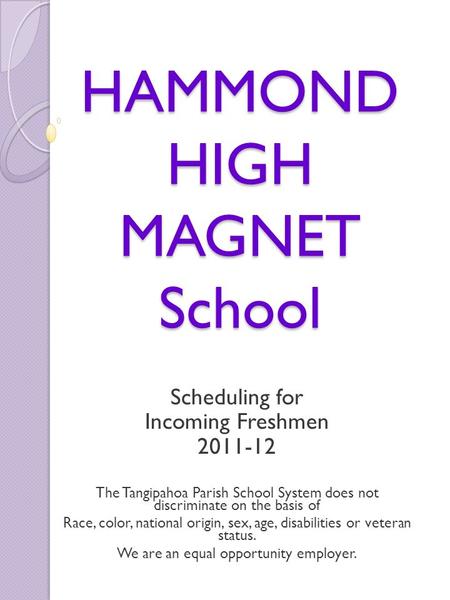 HAMMOND HIGH MAGNET School Scheduling for Incoming Freshmen 2011-12 The Tangipahoa Parish School System does not discriminate on the basis of Race, color,